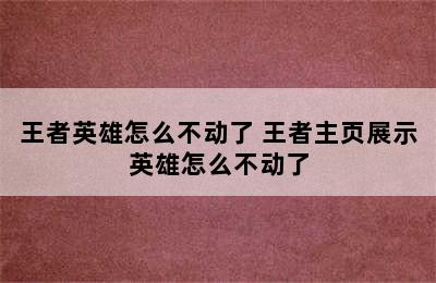 王者英雄怎么不动了 王者主页展示英雄怎么不动了